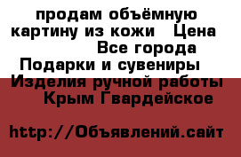 продам объёмную картину из кожи › Цена ­ 10 000 - Все города Подарки и сувениры » Изделия ручной работы   . Крым,Гвардейское